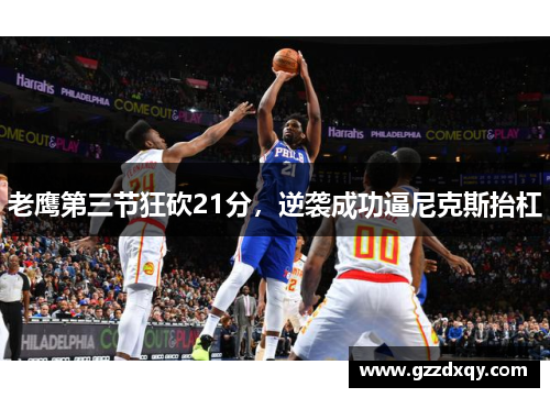 老鹰第三节狂砍21分，逆袭成功逼尼克斯抬杠