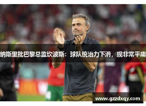 纳斯里批巴黎总监坎波斯：球队统治力下滑，现非常平庸